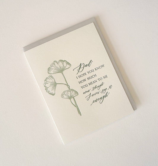 Letterpress father's day card with flowers that says " Dad I Hope You Know How Much You Mean To Me Even Though I Never Say It Enough" by Rust Belt Love