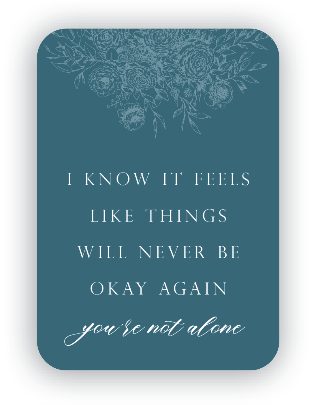 Digital teal mini card with florals that says "I know it feels like things will never be okay again you're not alone" by Rust Belt Love