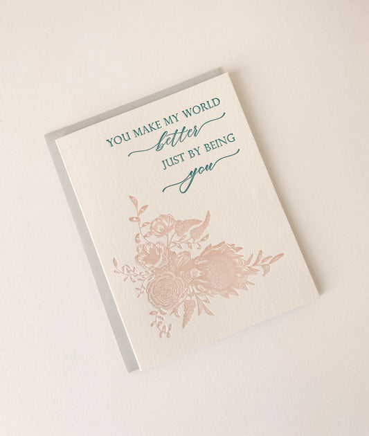 Letterpress friendship card with florals that says " You Make My World Better Just By Being You" by Rust Belt Love