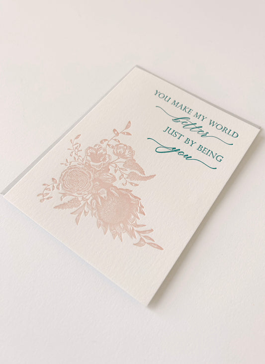 Letterpress friendship card with florals that says " You Make My World Better Just By Being You" by Rust Belt Love