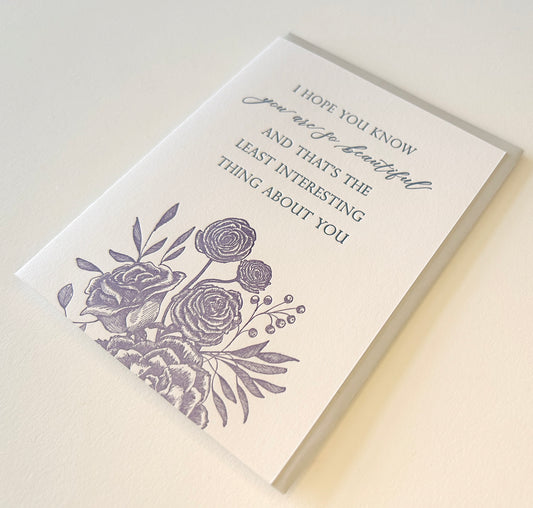 Letterpress love card with florals that says "I hope you know you are so beautiful and that's the least interesting thing about you" by Rust Belt Love