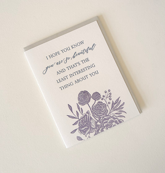 Letterpress love card with florals that says "I hope you know you are so beautiful and that's the least interesting thing about you" by Rust Belt Love