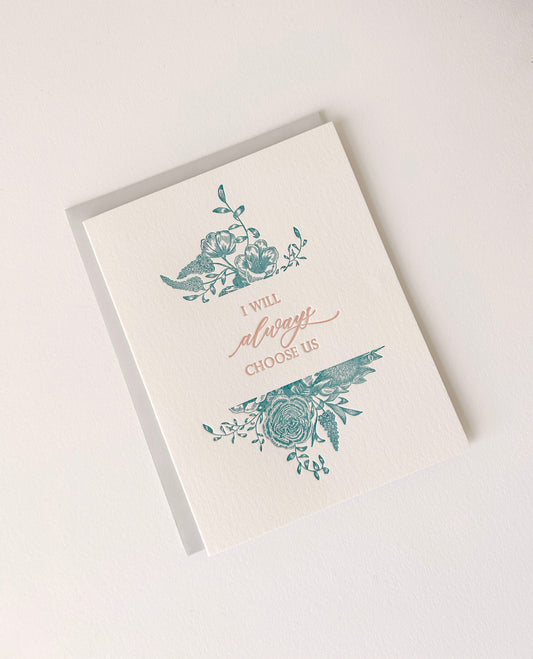 Letterpress love card with florals that says "I Will Always Choose Us" by Rust Belt Love
