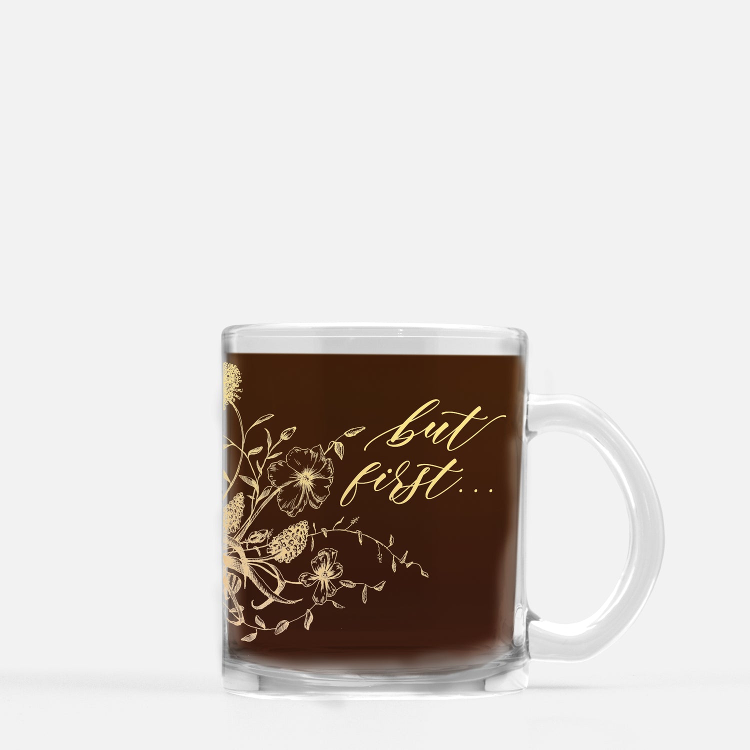 Gold ink on clear glass mug with flowers and that says "but first..." by Rust Belt Love