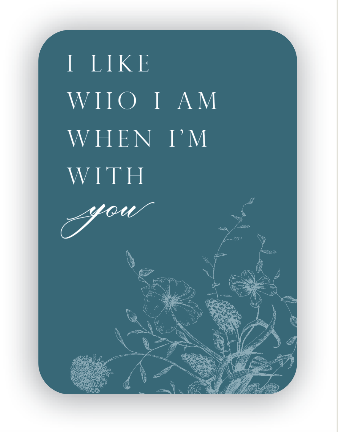 Digital teal mini card with florals that says "I like who I am with I'm with you" by Rust Belt Love